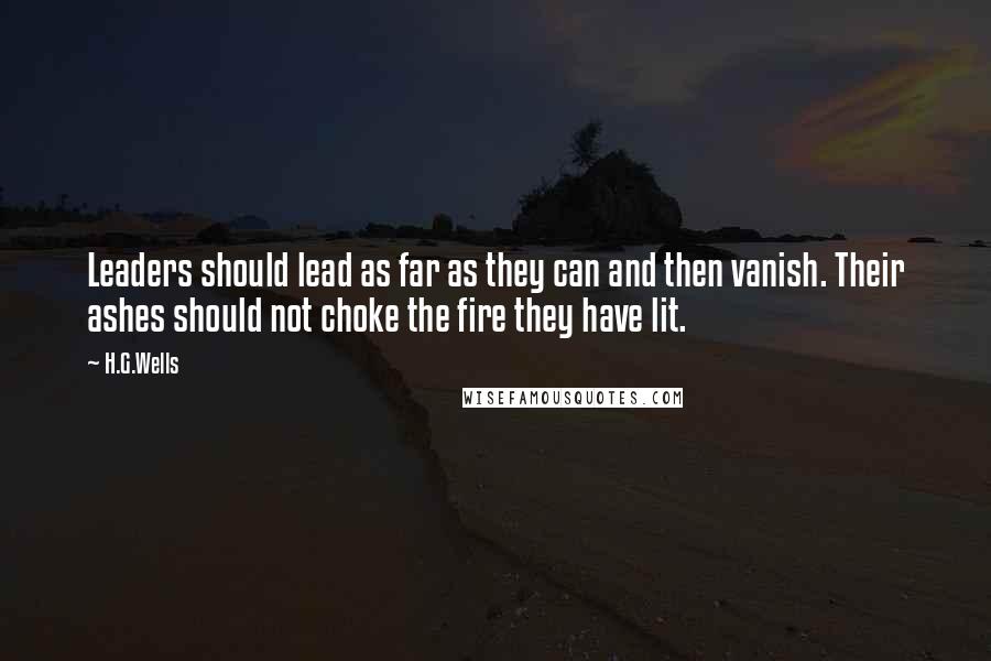 H.G.Wells Quotes: Leaders should lead as far as they can and then vanish. Their ashes should not choke the fire they have lit.