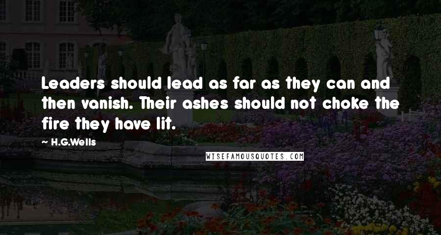 H.G.Wells Quotes: Leaders should lead as far as they can and then vanish. Their ashes should not choke the fire they have lit.