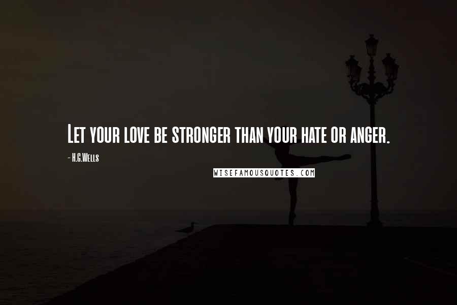 H.G.Wells Quotes: Let your love be stronger than your hate or anger.
