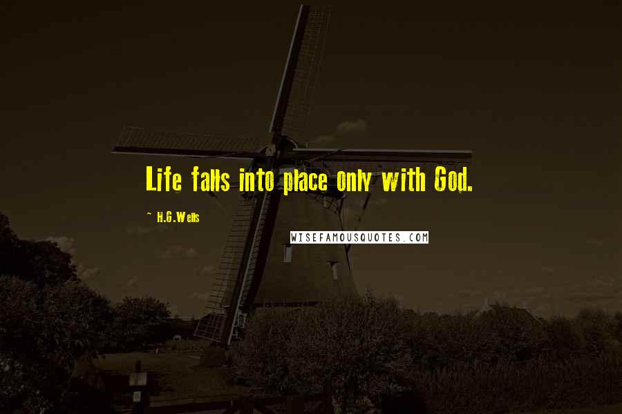 H.G.Wells Quotes: Life falls into place only with God.