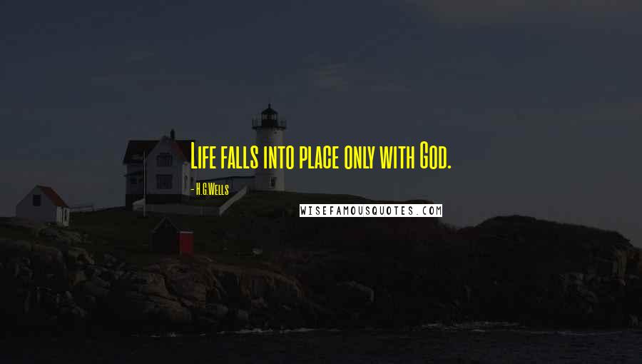 H.G.Wells Quotes: Life falls into place only with God.