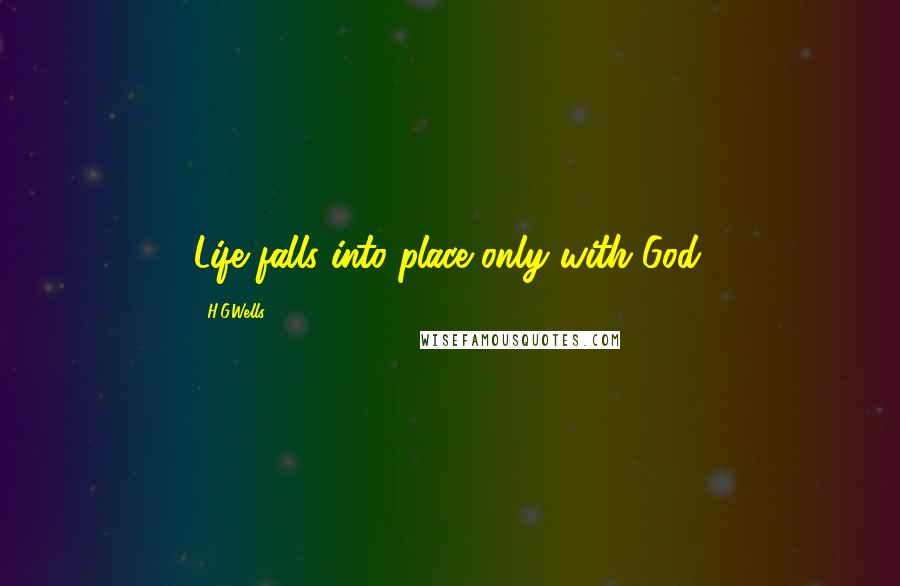H.G.Wells Quotes: Life falls into place only with God.