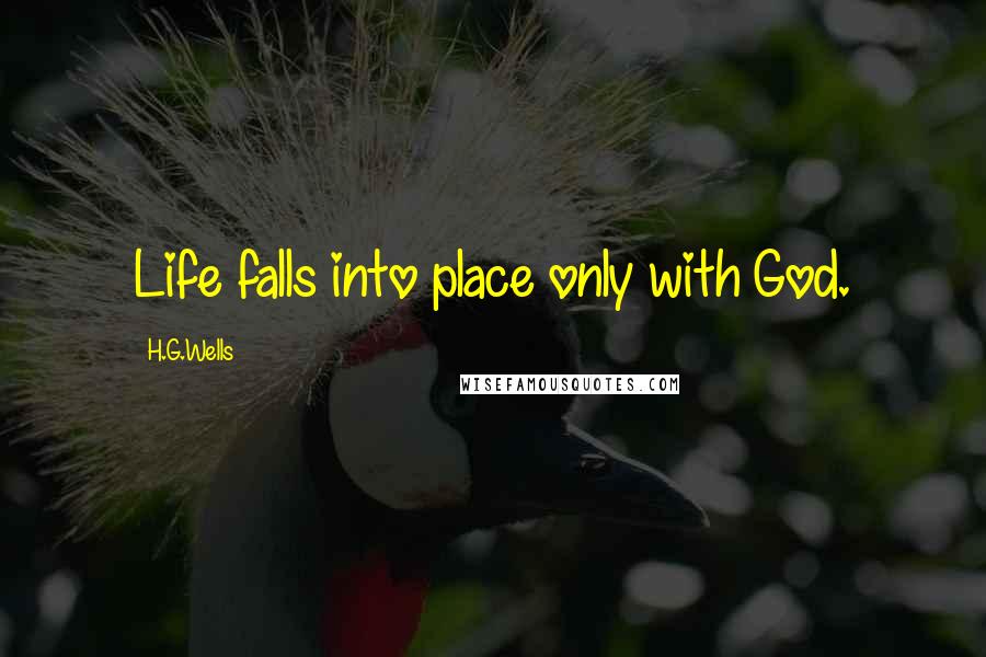 H.G.Wells Quotes: Life falls into place only with God.