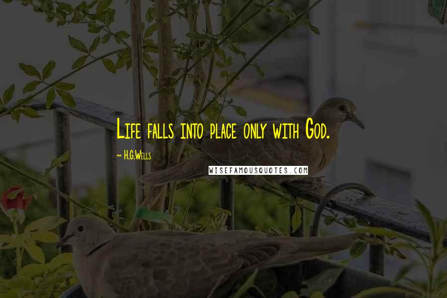 H.G.Wells Quotes: Life falls into place only with God.