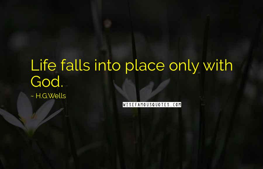 H.G.Wells Quotes: Life falls into place only with God.