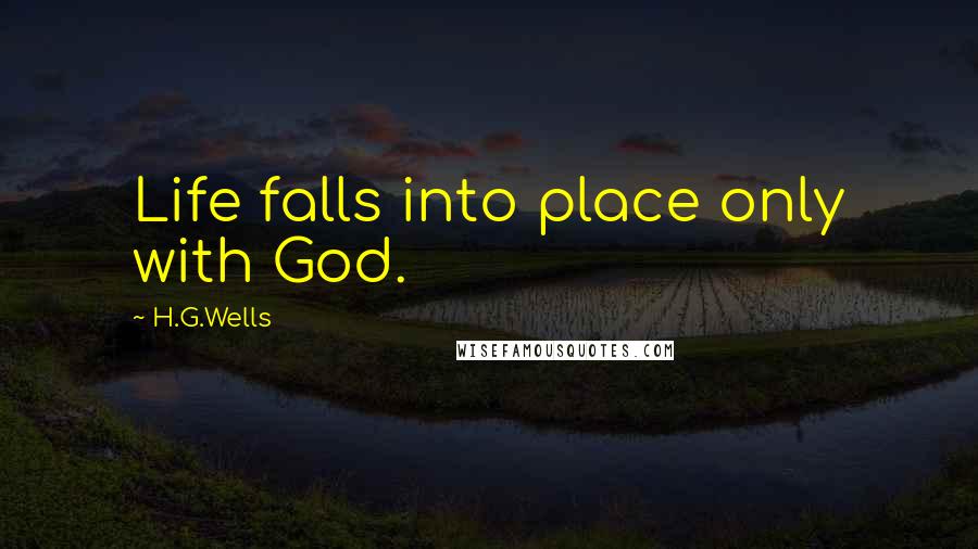 H.G.Wells Quotes: Life falls into place only with God.