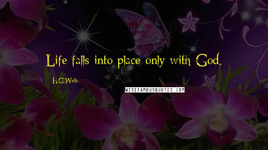 H.G.Wells Quotes: Life falls into place only with God.