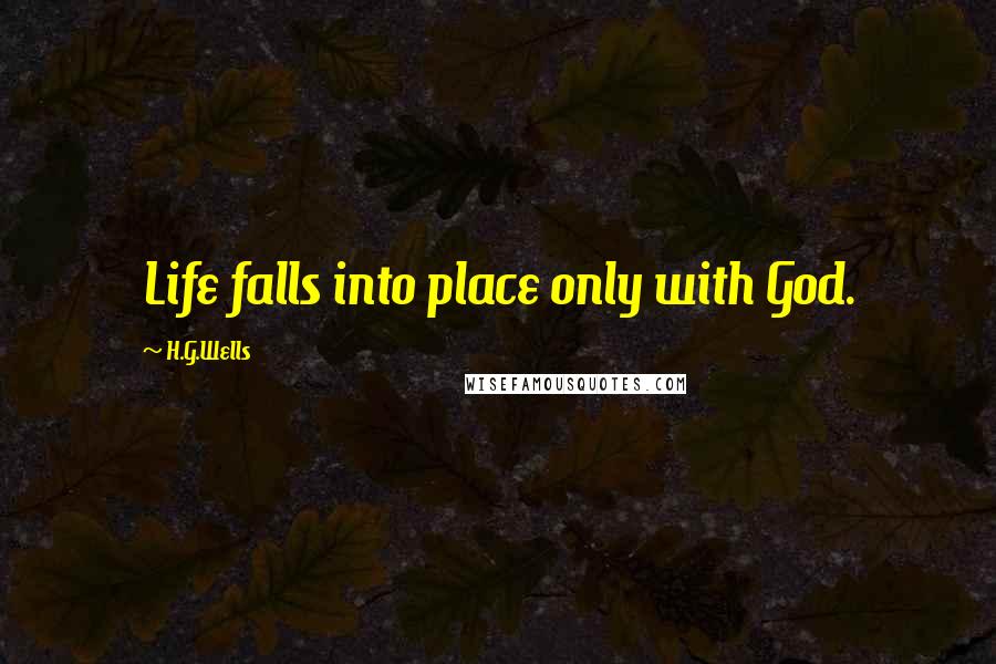 H.G.Wells Quotes: Life falls into place only with God.