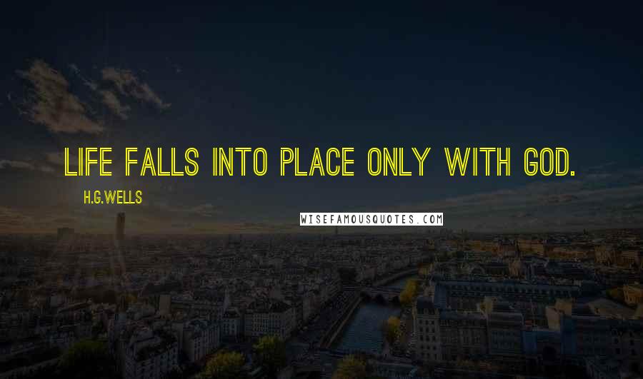 H.G.Wells Quotes: Life falls into place only with God.