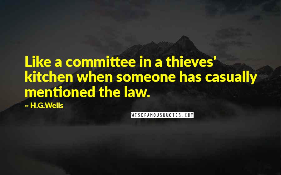 H.G.Wells Quotes: Like a committee in a thieves' kitchen when someone has casually mentioned the law.