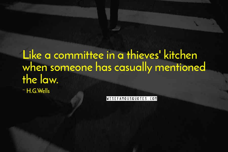 H.G.Wells Quotes: Like a committee in a thieves' kitchen when someone has casually mentioned the law.