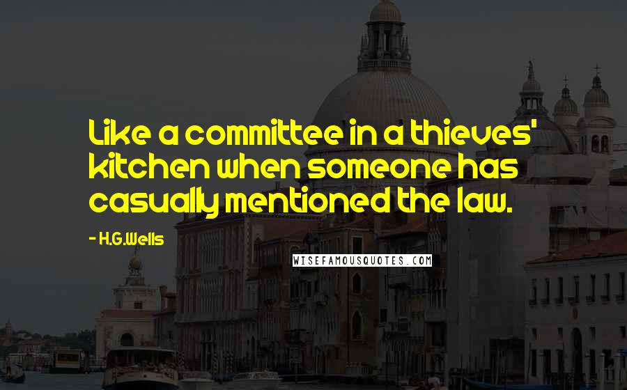H.G.Wells Quotes: Like a committee in a thieves' kitchen when someone has casually mentioned the law.