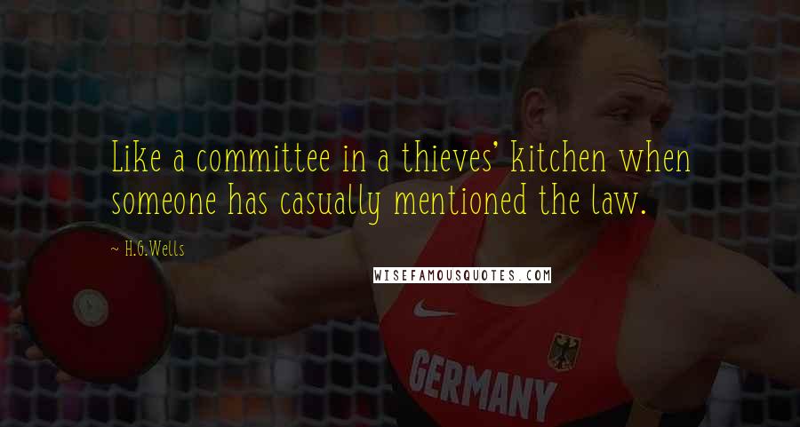 H.G.Wells Quotes: Like a committee in a thieves' kitchen when someone has casually mentioned the law.