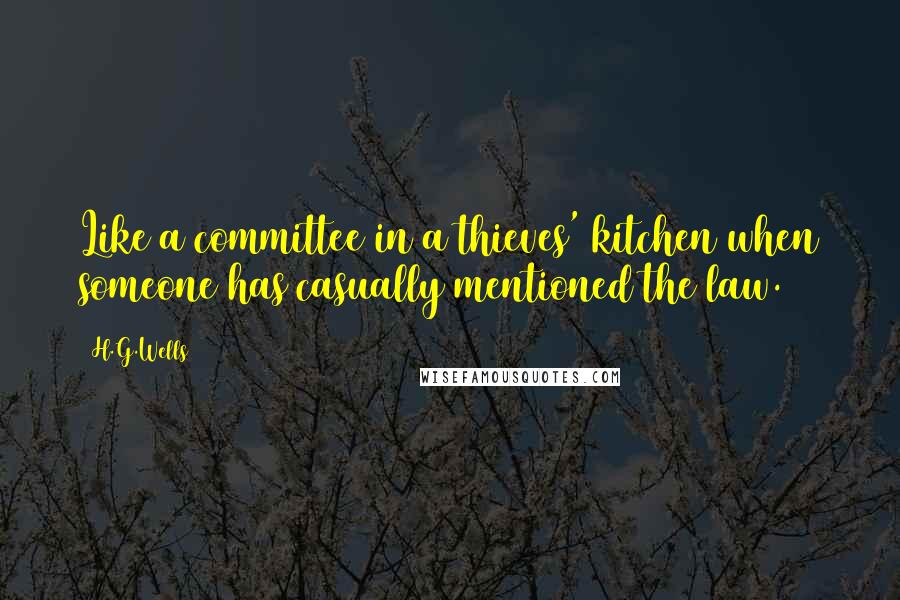 H.G.Wells Quotes: Like a committee in a thieves' kitchen when someone has casually mentioned the law.