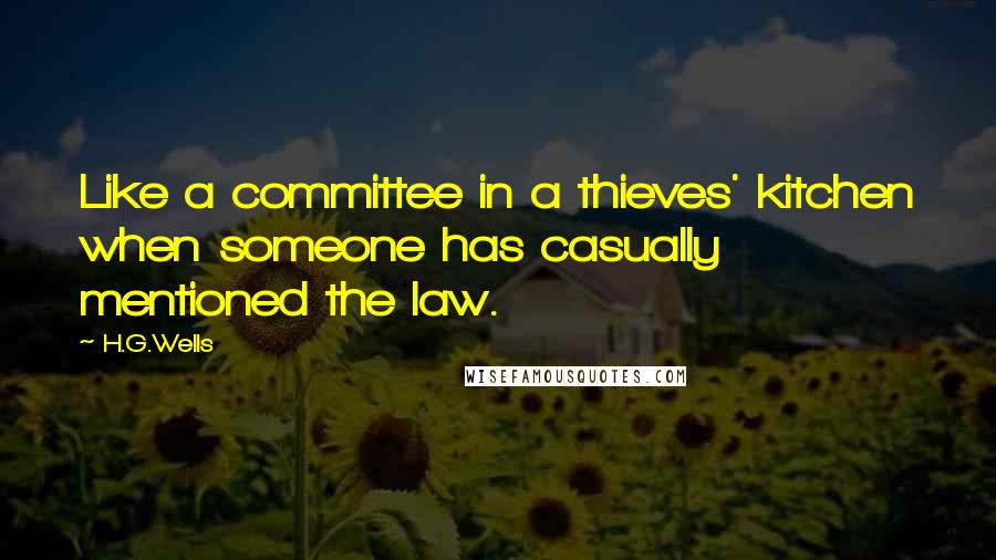 H.G.Wells Quotes: Like a committee in a thieves' kitchen when someone has casually mentioned the law.