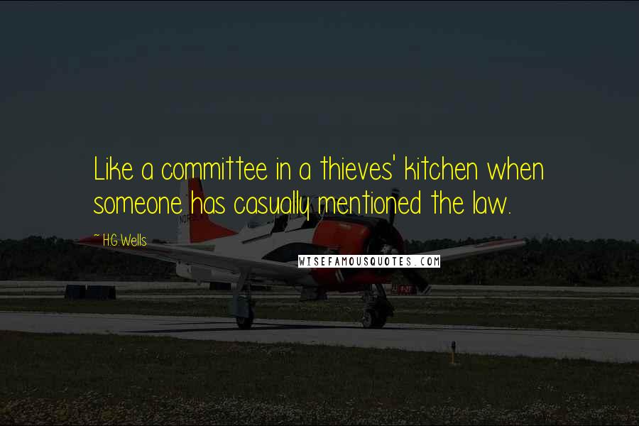 H.G.Wells Quotes: Like a committee in a thieves' kitchen when someone has casually mentioned the law.