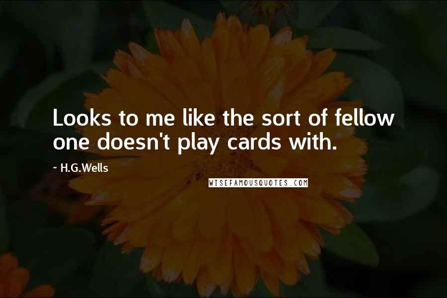 H.G.Wells Quotes: Looks to me like the sort of fellow one doesn't play cards with.