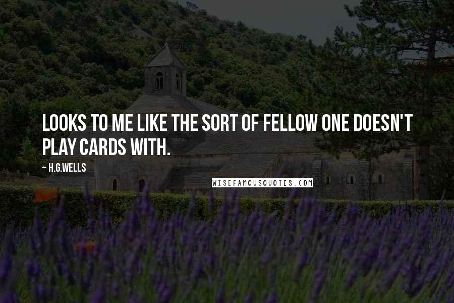 H.G.Wells Quotes: Looks to me like the sort of fellow one doesn't play cards with.