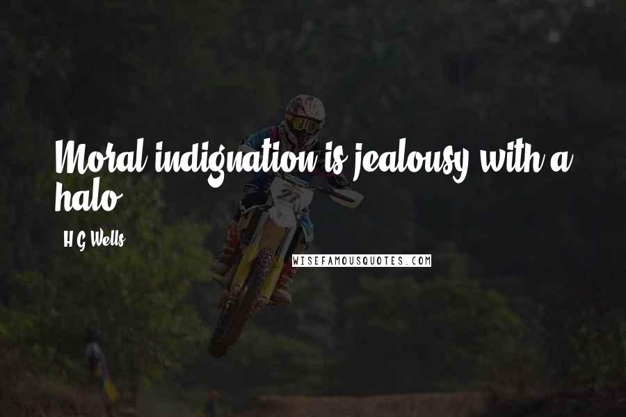 H.G.Wells Quotes: Moral indignation is jealousy with a halo.