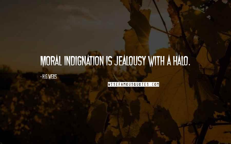 H.G.Wells Quotes: Moral indignation is jealousy with a halo.
