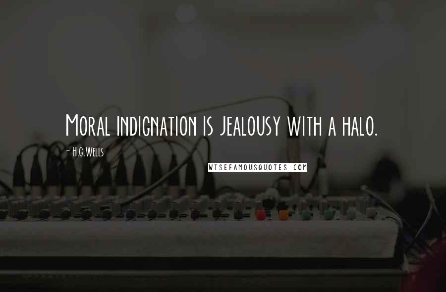 H.G.Wells Quotes: Moral indignation is jealousy with a halo.