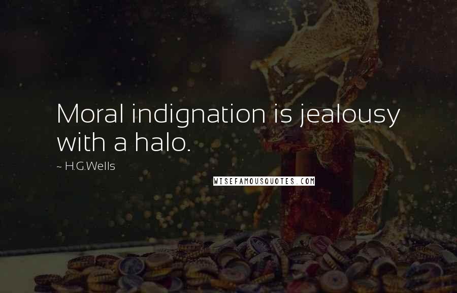 H.G.Wells Quotes: Moral indignation is jealousy with a halo.