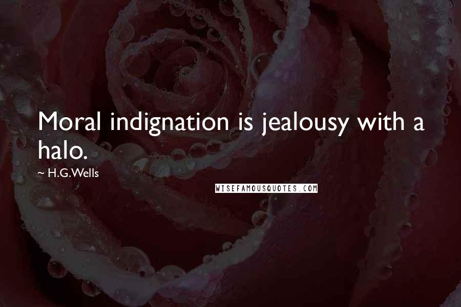 H.G.Wells Quotes: Moral indignation is jealousy with a halo.