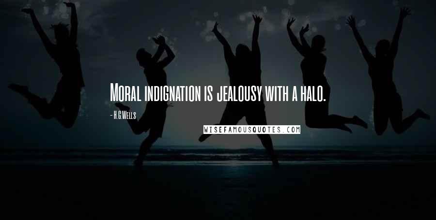 H.G.Wells Quotes: Moral indignation is jealousy with a halo.