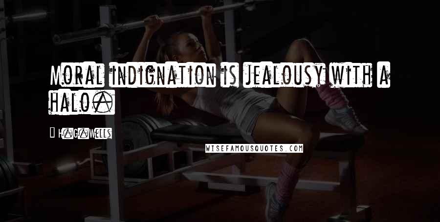 H.G.Wells Quotes: Moral indignation is jealousy with a halo.