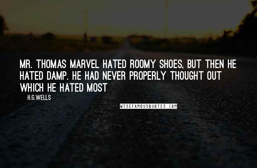 H.G.Wells Quotes: Mr. Thomas Marvel hated roomy shoes, but then he hated damp. He had never properly thought out which he hated most