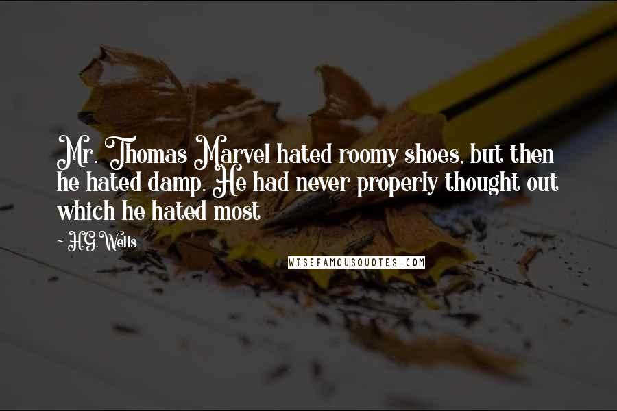 H.G.Wells Quotes: Mr. Thomas Marvel hated roomy shoes, but then he hated damp. He had never properly thought out which he hated most