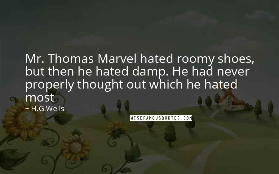 H.G.Wells Quotes: Mr. Thomas Marvel hated roomy shoes, but then he hated damp. He had never properly thought out which he hated most