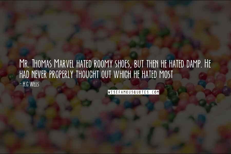 H.G.Wells Quotes: Mr. Thomas Marvel hated roomy shoes, but then he hated damp. He had never properly thought out which he hated most