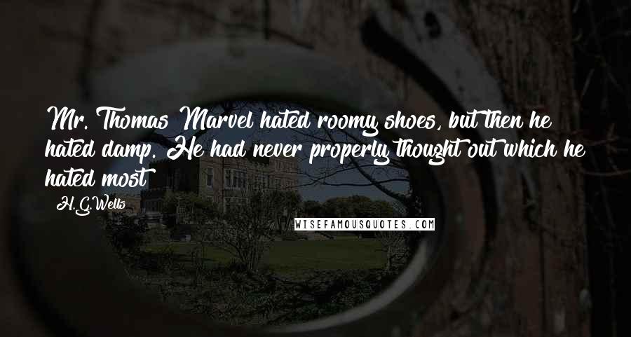 H.G.Wells Quotes: Mr. Thomas Marvel hated roomy shoes, but then he hated damp. He had never properly thought out which he hated most