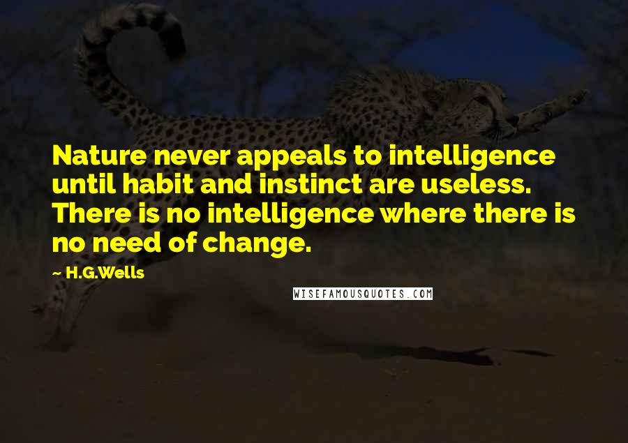 H.G.Wells Quotes: Nature never appeals to intelligence until habit and instinct are useless. There is no intelligence where there is no need of change.