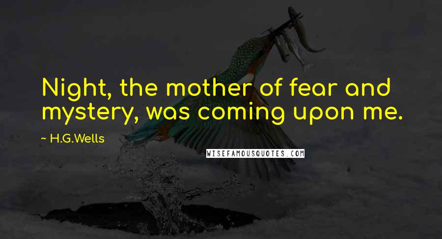 H.G.Wells Quotes: Night, the mother of fear and mystery, was coming upon me.