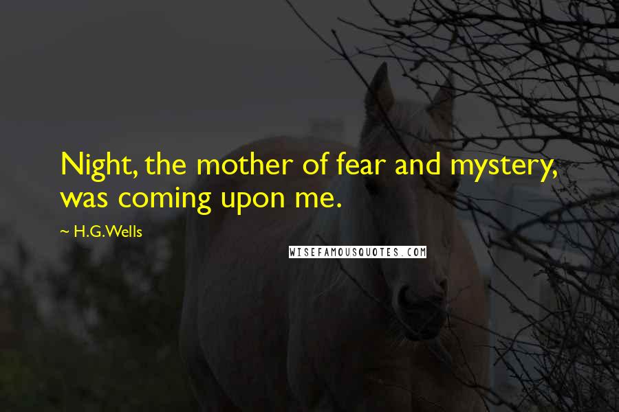 H.G.Wells Quotes: Night, the mother of fear and mystery, was coming upon me.