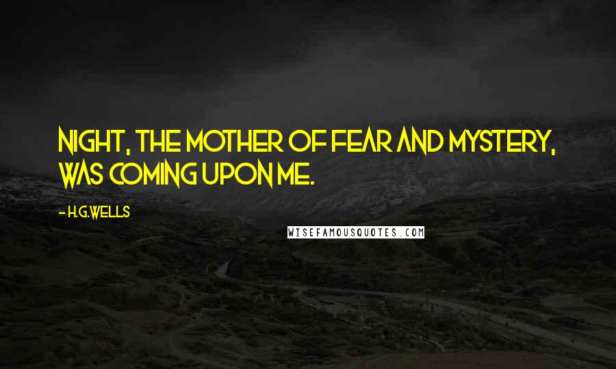 H.G.Wells Quotes: Night, the mother of fear and mystery, was coming upon me.