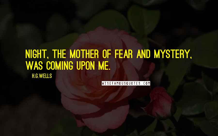 H.G.Wells Quotes: Night, the mother of fear and mystery, was coming upon me.