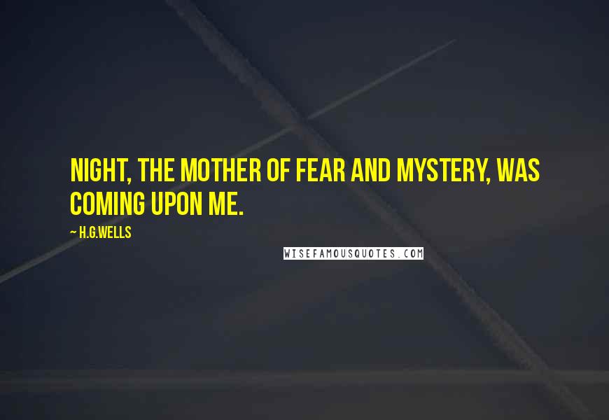 H.G.Wells Quotes: Night, the mother of fear and mystery, was coming upon me.