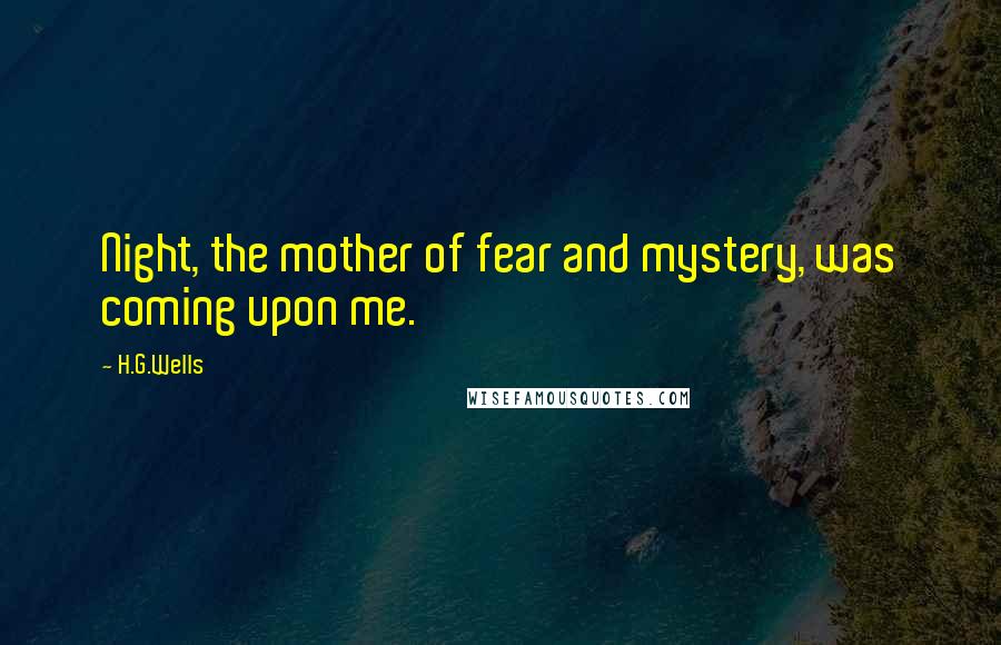 H.G.Wells Quotes: Night, the mother of fear and mystery, was coming upon me.
