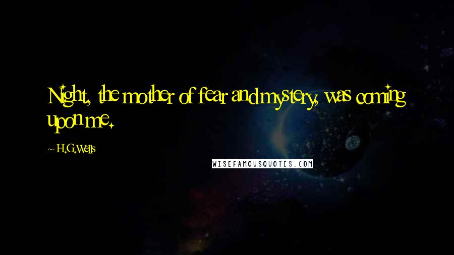 H.G.Wells Quotes: Night, the mother of fear and mystery, was coming upon me.