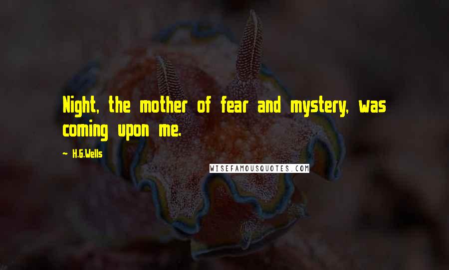 H.G.Wells Quotes: Night, the mother of fear and mystery, was coming upon me.