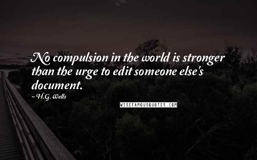 H.G.Wells Quotes: No compulsion in the world is stronger than the urge to edit someone else's document.