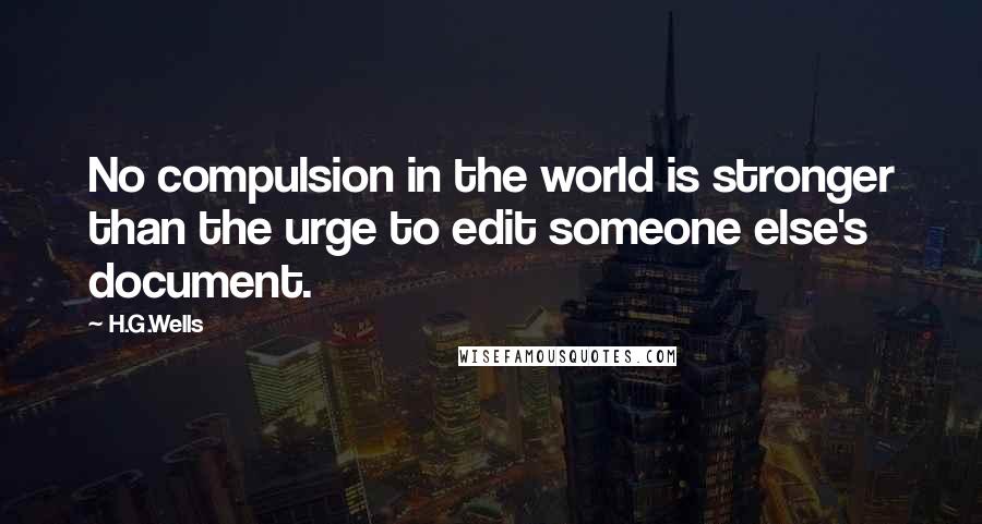 H.G.Wells Quotes: No compulsion in the world is stronger than the urge to edit someone else's document.