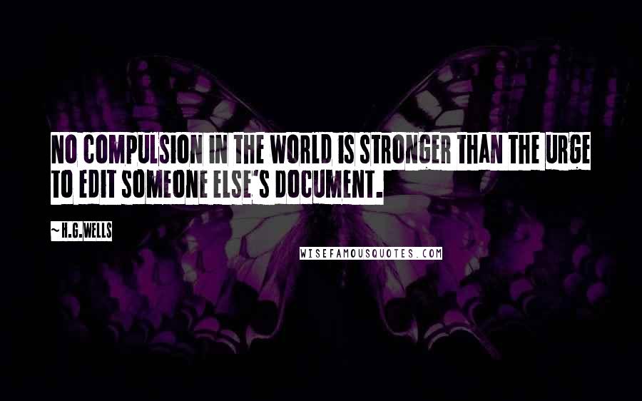 H.G.Wells Quotes: No compulsion in the world is stronger than the urge to edit someone else's document.