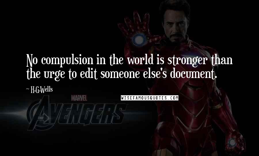 H.G.Wells Quotes: No compulsion in the world is stronger than the urge to edit someone else's document.
