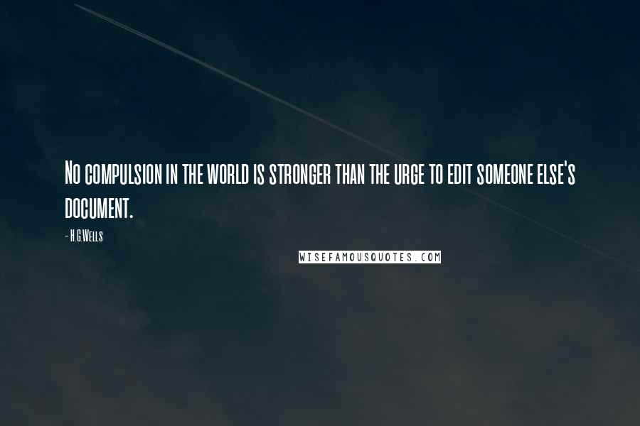 H.G.Wells Quotes: No compulsion in the world is stronger than the urge to edit someone else's document.