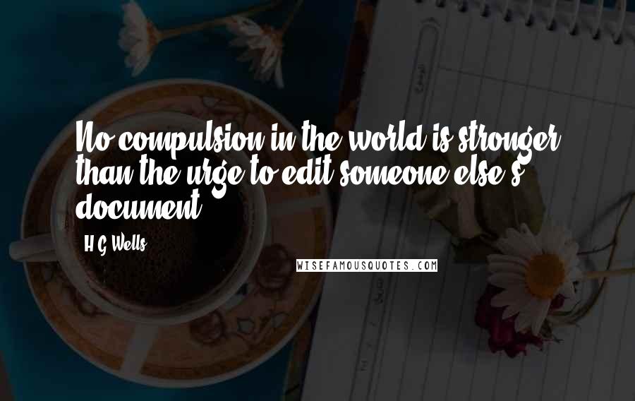 H.G.Wells Quotes: No compulsion in the world is stronger than the urge to edit someone else's document.