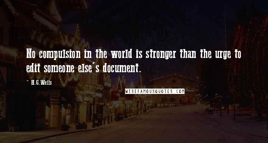 H.G.Wells Quotes: No compulsion in the world is stronger than the urge to edit someone else's document.